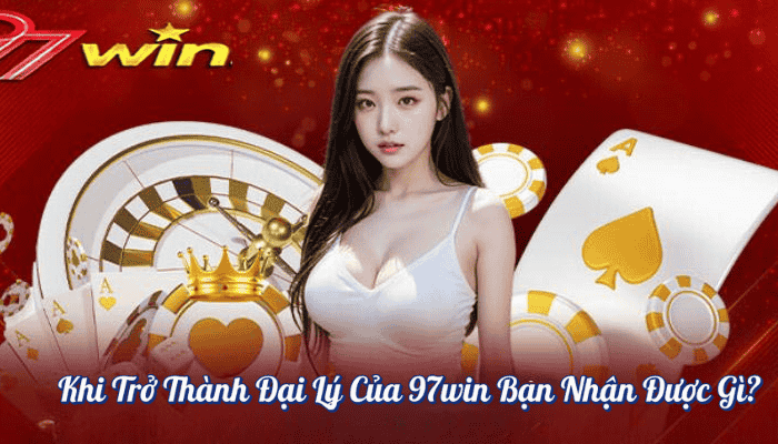 Khi Trở Thành Đại Lý Của 97win Bạn Nhận Được Gì?